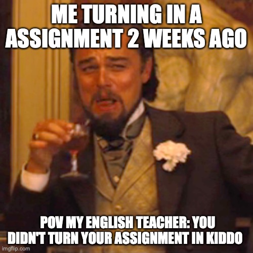 Laughing Leo Meme | ME TURNING IN A ASSIGNMENT 2 WEEKS AGO; POV MY ENGLISH TEACHER: YOU DIDN'T TURN YOUR ASSIGNMENT IN KIDDO | image tagged in memes,laughing leo | made w/ Imgflip meme maker