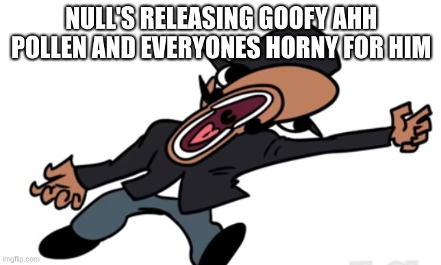 goofy ahh palnt | NULL'S RELEASING GOOFY AHH POLLEN AND EVERYONES HORNY FOR HIM | made w/ Imgflip meme maker