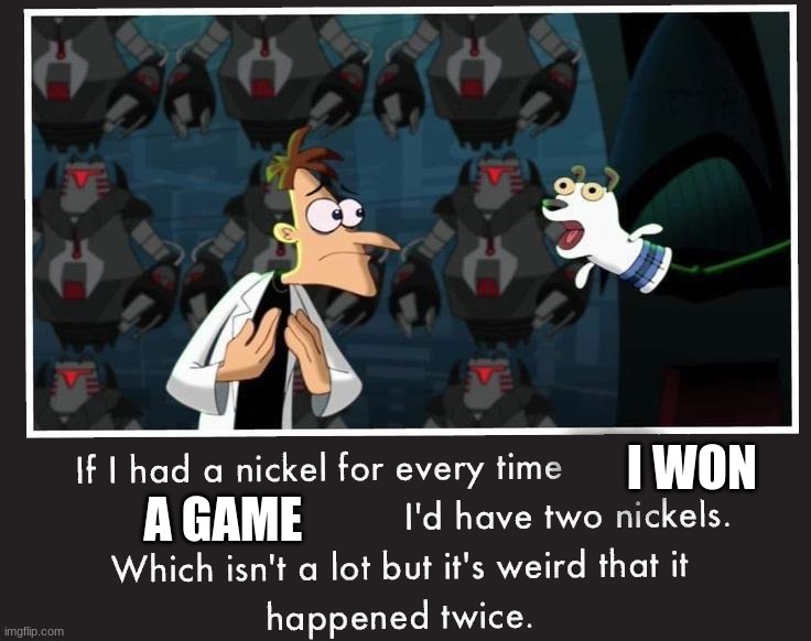 Doof If I had a Nickel | I WON; A GAME | image tagged in doof if i had a nickel,relatable memes,true story | made w/ Imgflip meme maker