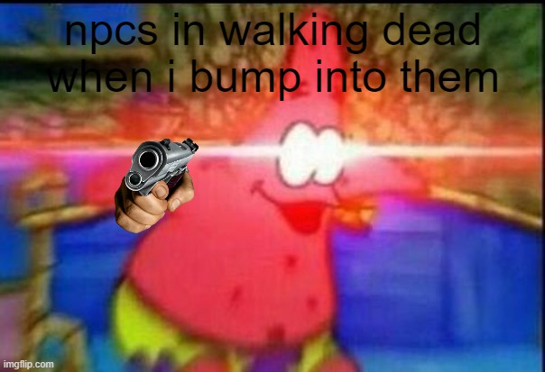 npcs are babys | npcs in walking dead when i bump into them | image tagged in nani | made w/ Imgflip meme maker