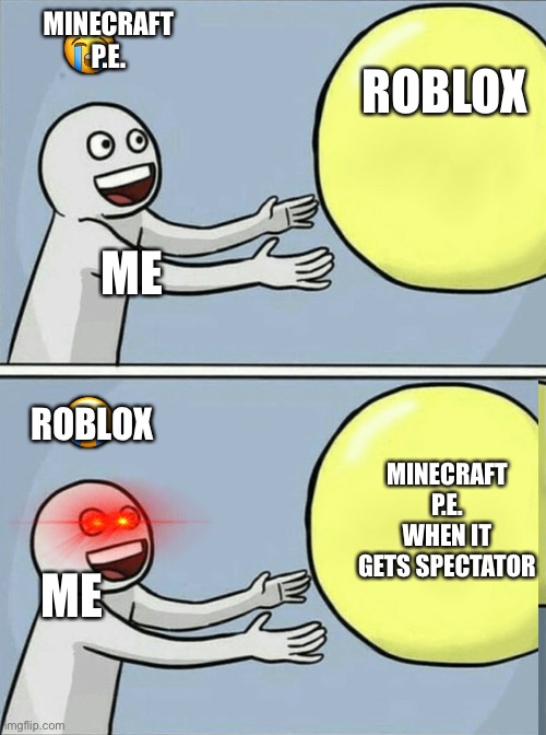 I only have P.E. Tho but yeah | 😭; MINECRAFT P.E. ROBLOX; ME; ROBLOX; 😭; MINECRAFT P.E. WHEN IT GETS SPECTATOR; ME | image tagged in memes,running away balloon | made w/ Imgflip meme maker