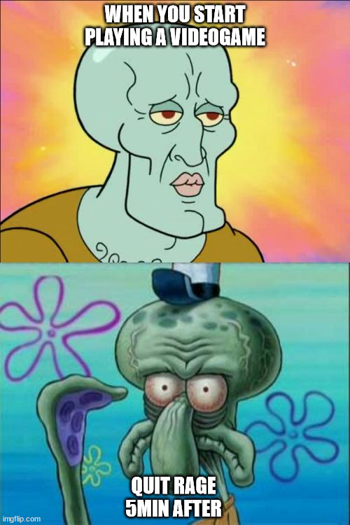 Quit | WHEN YOU START PLAYING A VIDEOGAME; QUIT RAGE 5MIN AFTER | image tagged in memes,squidward,videogames | made w/ Imgflip meme maker