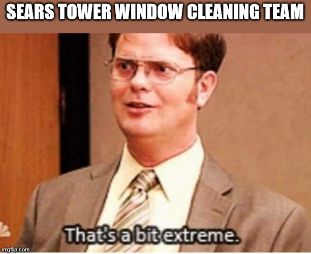 That's a bit extreme | SEARS TOWER WINDOW CLEANING TEAM | image tagged in that's a bit extreme | made w/ Imgflip meme maker