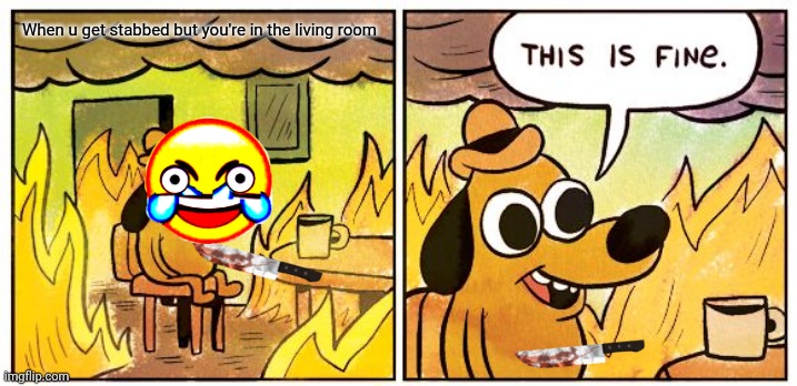 This Is Fine | When u get stabbed but you're in the living room | image tagged in memes,this is fine | made w/ Imgflip meme maker
