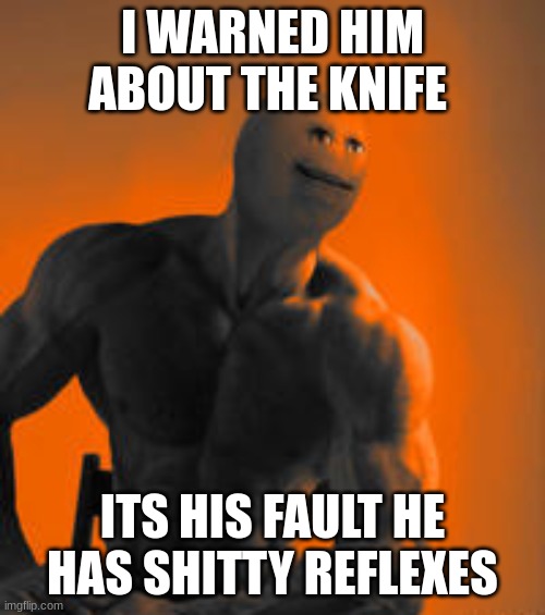 Annoying Orange Gigachad | I WARNED HIM ABOUT THE KNIFE; ITS HIS FAULT HE HAS SHITTY REFLEXES | image tagged in annoying orange gigachad | made w/ Imgflip meme maker