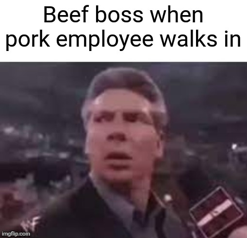 x when x walks in | Beef boss when pork employee walks in | image tagged in x when x walks in | made w/ Imgflip meme maker