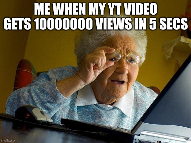 EEEEEEEEEEEEE | ME WHEN MY YT VIDEO GETS 10000000 VIEWS IN 5 SECS | image tagged in memes,grandma finds the internet | made w/ Imgflip meme maker