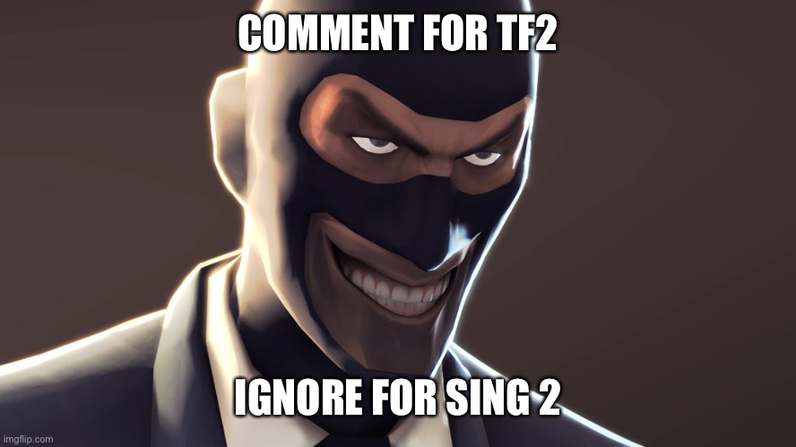 TF2 spy face | COMMENT FOR TF2; IGNORE FOR SING 2 | image tagged in tf2 spy face | made w/ Imgflip meme maker