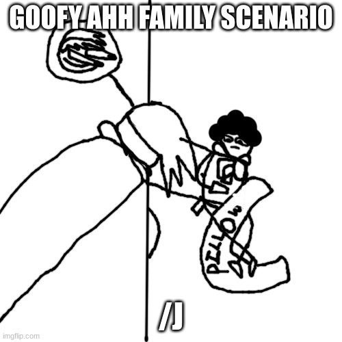 why did i spend time drawing this | GOOFY AHH FAMILY SCENARIO; /J | made w/ Imgflip meme maker