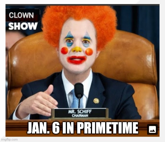 Shifty Schiff Clown Show | JAN. 6 IN PRIMETIME | image tagged in shifty schiff clown show | made w/ Imgflip meme maker