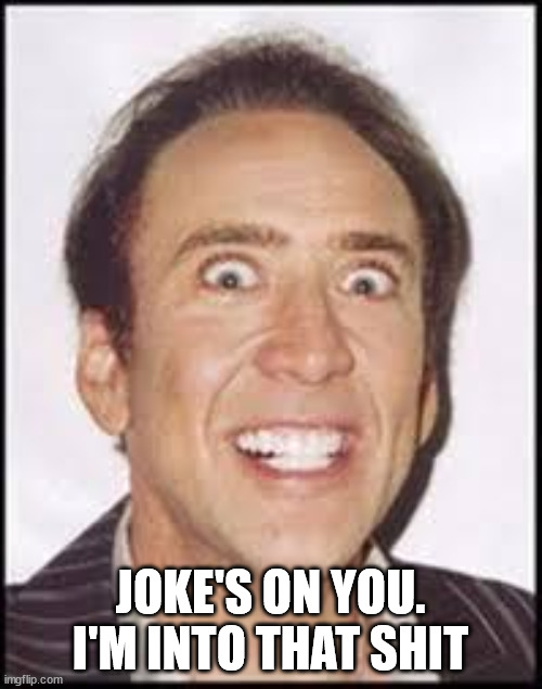 Crazy Nick Cage | JOKE'S ON YOU.
I'M INTO THAT SHIT | image tagged in crazy nick cage | made w/ Imgflip meme maker