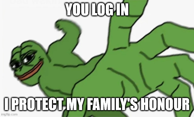 pepe punch | YOU LOG IN I PROTECT MY FAMILY'S HONOUR | image tagged in pepe punch | made w/ Imgflip meme maker