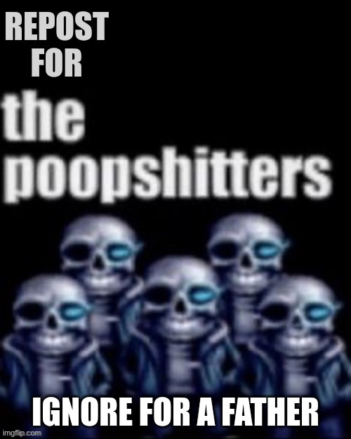 Imagine | REPOST FOR; IGNORE FOR A FATHER | image tagged in the poopshitters | made w/ Imgflip meme maker
