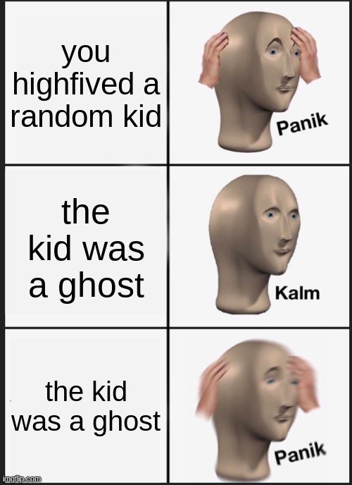 gHoSt | you highfived a random kid; the kid was a ghost; the kid was a ghost | image tagged in memes,panik kalm panik | made w/ Imgflip meme maker