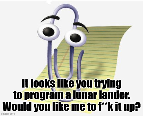 Microsoft Paperclip | It looks like you trying to program a lunar lander.
Would you like me to f**k it up? | image tagged in microsoft paperclip | made w/ Imgflip meme maker