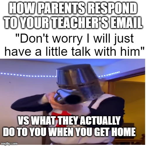 Anyone relate to this? | HOW PARENTS RESPOND TO YOUR TEACHER'S EMAIL; "Don't worry I will just have a little talk with him"; VS WHAT THEY ACTUALLY DO TO YOU WHEN YOU GET HOME | image tagged in teacher,teachers,email,parents,memes | made w/ Imgflip meme maker
