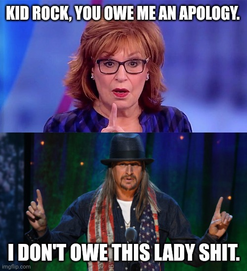 I really do like kid rock. | KID ROCK, YOU OWE ME AN APOLOGY. I DON'T OWE THIS LADY SHIT. | image tagged in kid rock | made w/ Imgflip meme maker