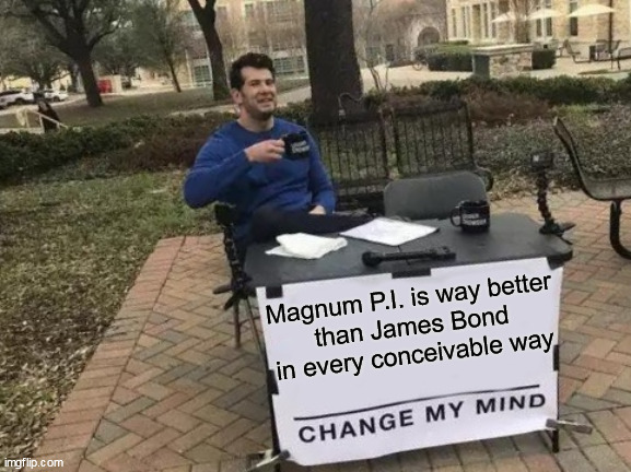 Change My Mind Meme | Magnum P.I. is way better
than James Bond in every conceivable way | image tagged in memes,change my mind,james bond,magnum pi | made w/ Imgflip meme maker