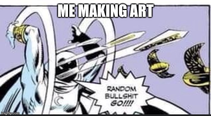 RANDOM BULLSHIT GO!!!! | ME MAKING ART | image tagged in random bullshit go | made w/ Imgflip meme maker