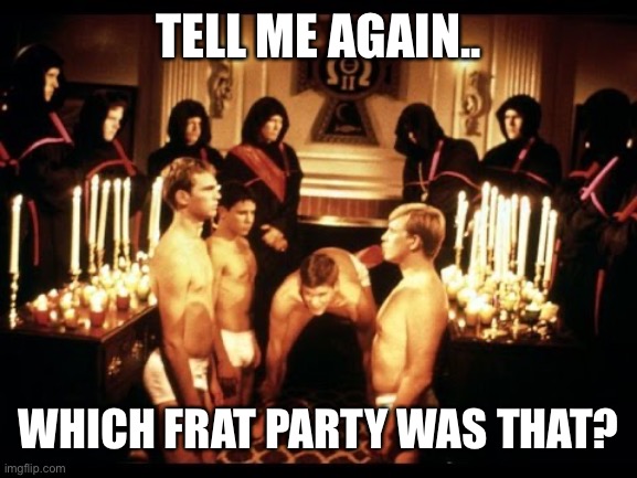 Please sir may I have another | TELL ME AGAIN.. WHICH FRAT PARTY WAS THAT? | image tagged in please sir may i have another | made w/ Imgflip meme maker