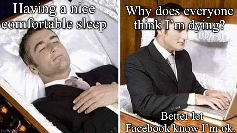 Facebook community comments | Having a nice comfortable sleep; Why does everyone think I’m dying? Better let Facebook know I’m ok. | image tagged in deceased man in coffin typing,not dying,alive,sleep,sleeping | made w/ Imgflip meme maker