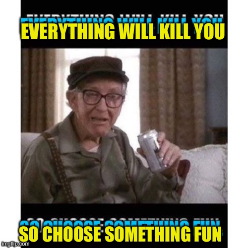 Give It To Me | EVERYTHING WILL KILL YOU; SO CHOOSE SOMETHING FUN | image tagged in the news | made w/ Imgflip meme maker