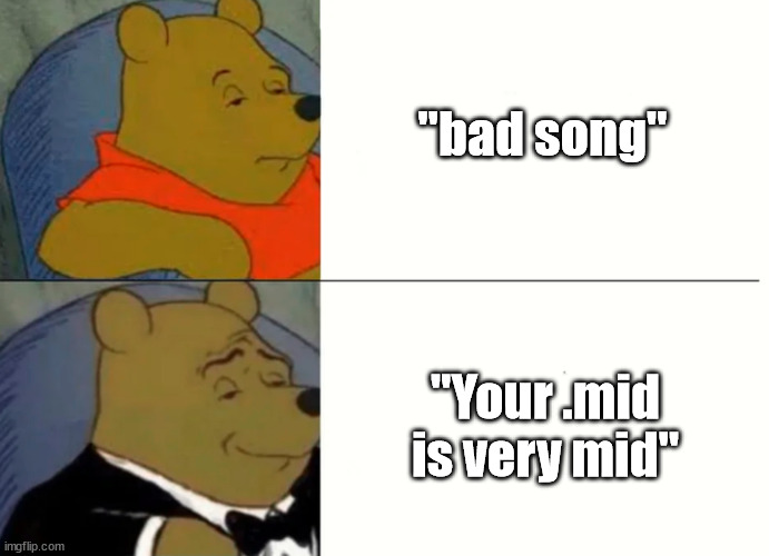Fancy Winnie The Pooh Meme | "bad song"; "Your .mid is very mid" | image tagged in fancy winnie the pooh meme | made w/ Imgflip meme maker