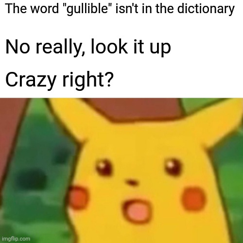 Gullible isn't in there | The word "gullible" isn't in the dictionary; No really, look it up; Crazy right? | image tagged in memes,surprised pikachu,gullible,dictionary | made w/ Imgflip meme maker