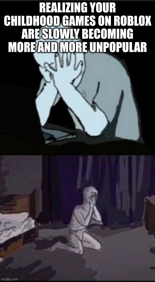 REALIZING YOUR CHILDHOOD GAMES ON ROBLOX ARE SLOWLY BECOMING MORE AND MORE UNPOPULAR | made w/ Imgflip meme maker