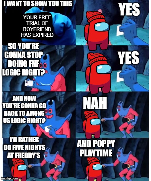 Why Gametoons just why |  I WANT TO SHOW YOU THIS; YES; YOUR FREE TRIAL OF BOYFRIEND HAS EXPIRED; SO YOU'RE GONNA STOP DOING FNF LOGIC RIGHT? YES; AND NOW YOU'RE GONNA GO BACK TO AMONG US LOGIC RIGHT? NAH; AND POPPY PLAYTIME; I'D RATHER DO FIVE NIGHTS AT FREDDY'S | image tagged in patrick not my wallet,gametoons,player,fnf,poppy playtime,among us | made w/ Imgflip meme maker
