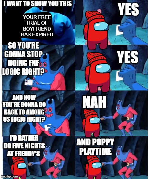 Why Gametoons just why | I WANT TO SHOW YOU THIS; YES; YOUR FREE TRIAL OF BOYFRIEND HAS EXPIRED; SO YOU'RE GONNA STOP DOING FNF LOGIC RIGHT? YES; AND NOW YOU'RE GONNA GO BACK TO AMONG US LOGIC RIGHT? NAH; AND POPPY PLAYTIME; I'D RATHER DO FIVE NIGHTS AT FREDDY'S | image tagged in patrick not my wallet,gametoons,player,fnf,poppy playtime,among us | made w/ Imgflip meme maker