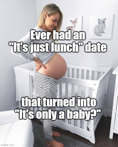 Pregnant woman in nursery | Ever had an "It's just lunch" date; that turned into "It's only a baby?" | image tagged in pregnant woman in nursery | made w/ Imgflip meme maker