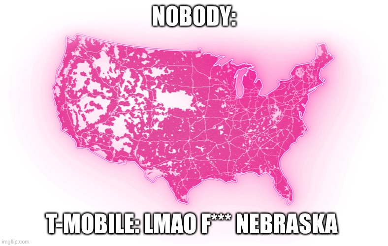 T-Mobile be like | NOBODY:; T-MOBILE: LMAO F*** NEBRASKA | image tagged in meme | made w/ Imgflip meme maker
