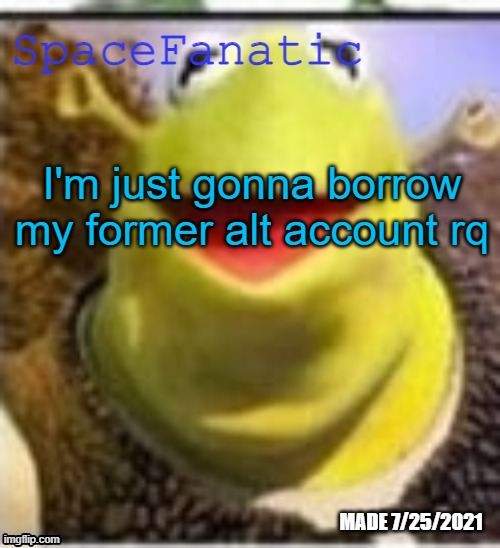 Ye Olde Announcements | I'm just gonna borrow my former alt account rq | image tagged in spacefanatic announcement temp | made w/ Imgflip meme maker