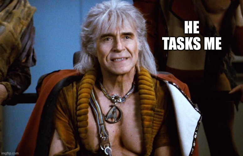 And I Shall Have Him... |  HE TASKS ME | image tagged in khan the great star trek dude | made w/ Imgflip meme maker