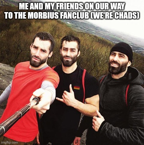 ME AND MY FRIENDS ON OUR WAY TO THE MORBIUS FANCLUB (WE'RE CHADS) | made w/ Imgflip meme maker