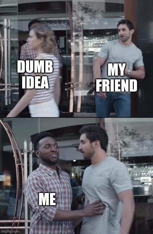 It's good to be a good friend |  MY FRIEND; DUMB IDEA; ME | image tagged in black guy stopping | made w/ Imgflip meme maker