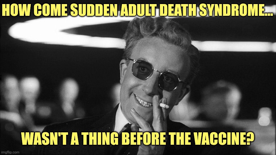 Was never a thing. | HOW COME SUDDEN ADULT DEATH SYNDROME... WASN'T A THING BEFORE THE VACCINE? | image tagged in doctor strangelove says | made w/ Imgflip meme maker