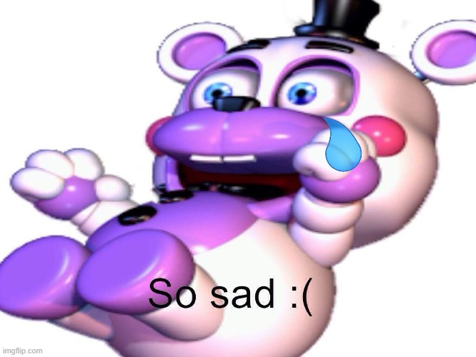Helpy So Sad | image tagged in helpy so sad | made w/ Imgflip meme maker