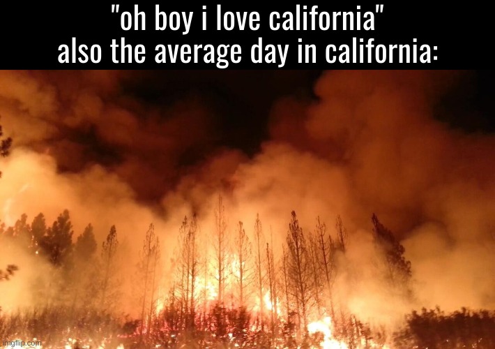 "oh boy i love california"
also the average day in california: | made w/ Imgflip meme maker