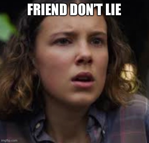 11 confused | FRIEND DON’T LIE | image tagged in stranger things,11 | made w/ Imgflip meme maker