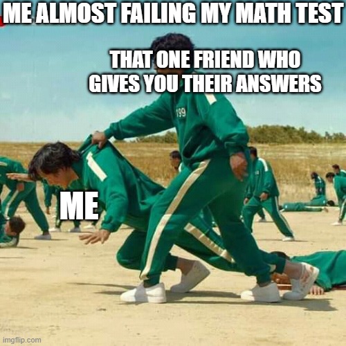 Squid Game | ME ALMOST FAILING MY MATH TEST; THAT ONE FRIEND WHO GIVES YOU THEIR ANSWERS; ME | image tagged in squid game | made w/ Imgflip meme maker