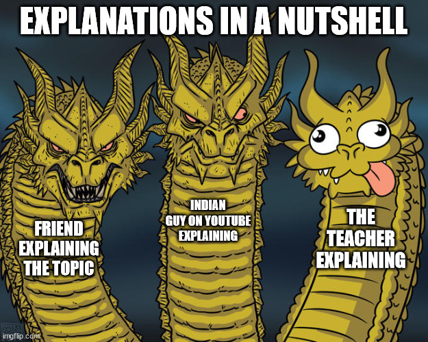 true | EXPLANATIONS IN A NUTSHELL; INDIAN GUY ON YOUTUBE EXPLAINING; THE TEACHER EXPLAINING; FRIEND EXPLAINING THE TOPIC | image tagged in three-headed dragon | made w/ Imgflip meme maker