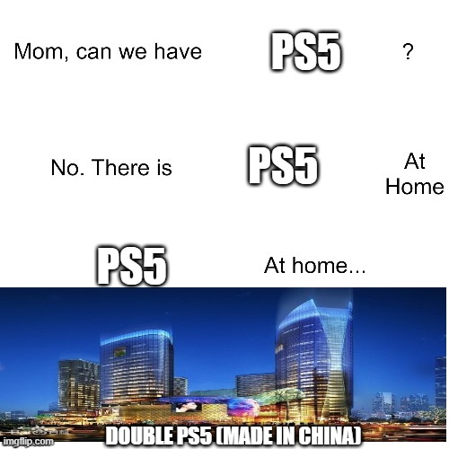 ps5 building (crazy in china) | PS5; PS5; PS5; DOUBLE PS5 (MADE IN CHINA) | image tagged in mom can we have,made in china,ps5,funny,bad pun dog | made w/ Imgflip meme maker