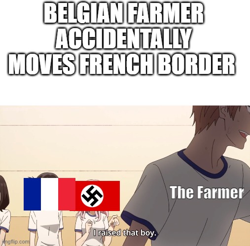 Uh oh stinky | BELGIAN FARMER ACCIDENTALLY MOVES FRENCH BORDER; The Farmer | image tagged in i raised that boy | made w/ Imgflip meme maker