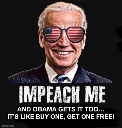 BOGO! | AND OBAMA GETS IT TOO…; IT’S LIKE BUY ONE, GET ONE FREE! | image tagged in impeach biden | made w/ Imgflip meme maker