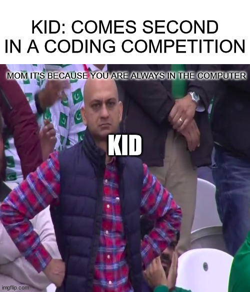 you are always in the damn computer | KID: COMES SECOND IN A CODING COMPETITION; MOM IT'S BECAUSE YOU ARE ALWAYS IN THE COMPUTER; KID | image tagged in dissapointed | made w/ Imgflip meme maker