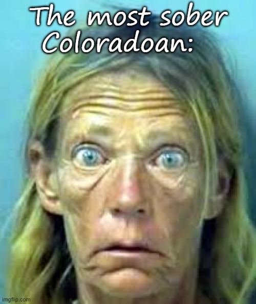 Crackhead | The most sober Coloradoan: | image tagged in crackhead | made w/ Imgflip meme maker