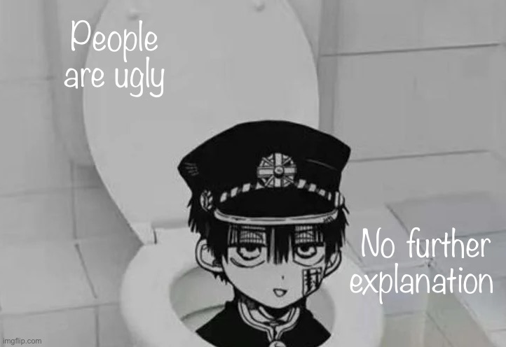 Hanako kun in Toilet | People are ugly; No further explanation | image tagged in hanako kun in toilet | made w/ Imgflip meme maker