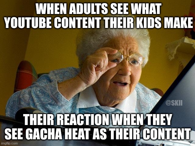 Adults when they see gacha heat- | WHEN ADULTS SEE WHAT YOUTUBE CONTENT THEIR KIDS MAKE; @SKII; THEIR REACTION WHEN THEY SEE GACHA HEAT AS THEIR CONTENT | image tagged in memes,grandma finds the internet | made w/ Imgflip meme maker